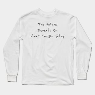 The future is depend on what you do today Long Sleeve T-Shirt